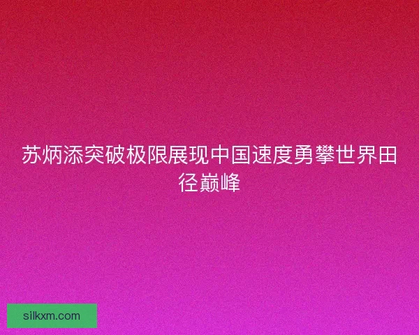 苏炳添突破极限展现中国速度勇攀世界田径巅峰