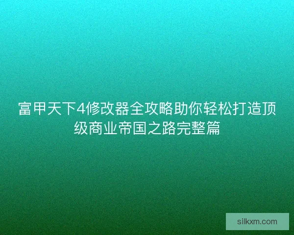 富甲天下4修改器全攻略助你轻松打造顶级商业帝国之路完整篇